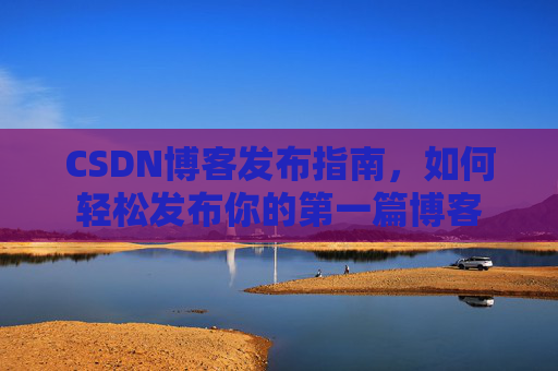 CSDN博客发布指南，如何轻松发布你的第一篇博客